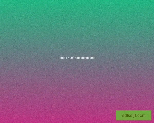 免费下载FIFA 2007中文版完整安装包及游戏教程分享